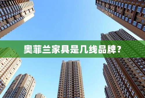 奥菲兰家具是几线品牌？