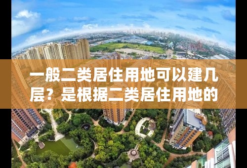 一般二类居住用地可以建几层？是根据二类居住用地的容积率计算吗？