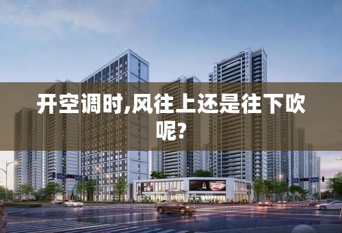 开空调时,风往上还是往下吹呢?
