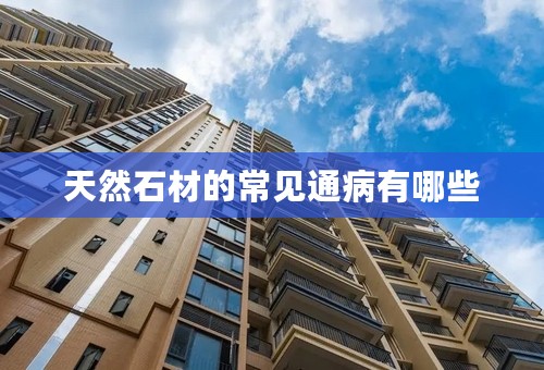 天然石材的常见通病有哪些