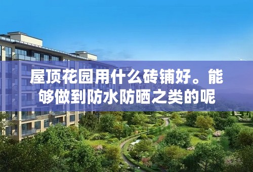屋顶花园用什么砖铺好。能够做到防水防晒之类的呢