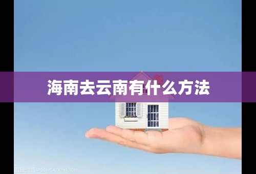 海南去云南有什么方法