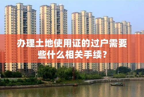 办理土地使用证的过户需要些什么相关手续？