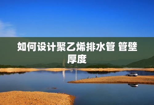 如何设计聚乙烯排水管 管壁厚度