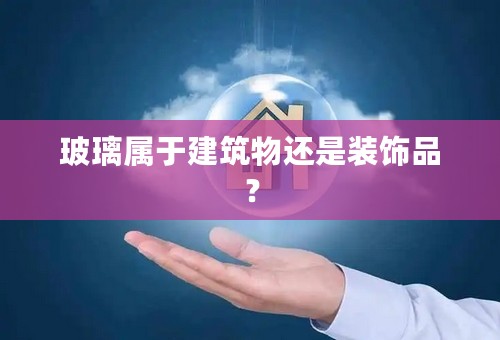 玻璃属于建筑物还是装饰品？