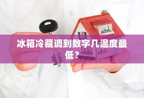 冰箱冷藏调到数字几温度最低？