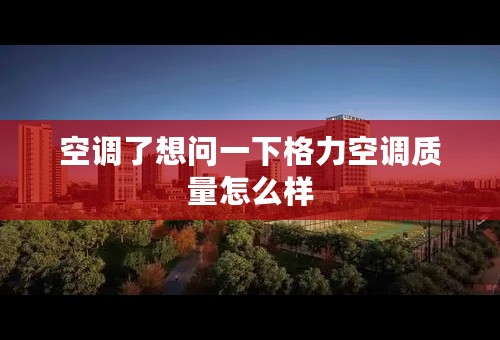 空调了想问一下格力空调质量怎么样