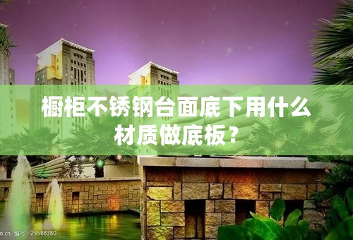橱柜不锈钢台面底下用什么材质做底板？