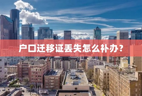 户口迁移证丢失怎么补办？