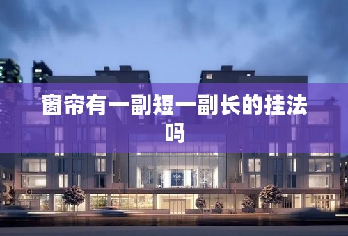 窗帘有一副短一副长的挂法吗