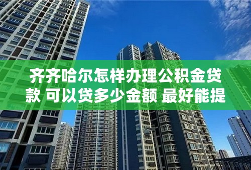 齐齐哈尔怎样办理公积金贷款 可以贷多少金额 最好能提供电话