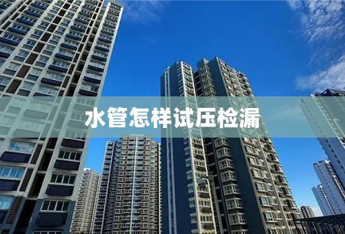 水管怎样试压检漏