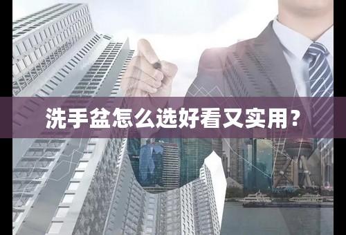 洗手盆怎么选好看又实用？