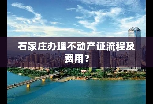 石家庄办理不动产证流程及费用？