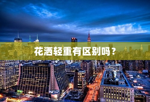 花洒轻重有区别吗？