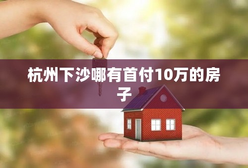 杭州下沙哪有首付10万的房子