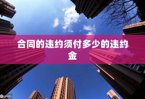 合同的违约须付多少的违约金