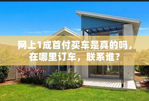 网上1成首付买车是真的吗，在哪里订车，联系谁？