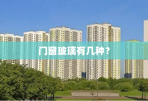 门窗玻璃有几种？