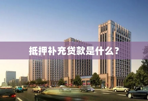 抵押补充贷款是什么？
