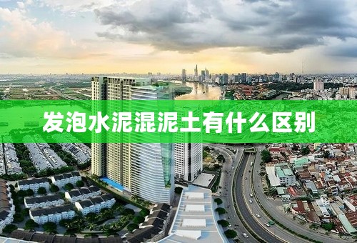 发泡水泥混泥土有什么区别
