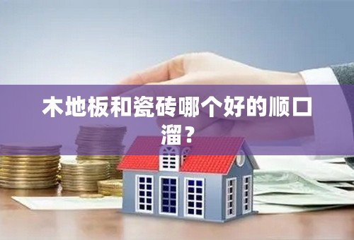 木地板和瓷砖哪个好的顺口溜？