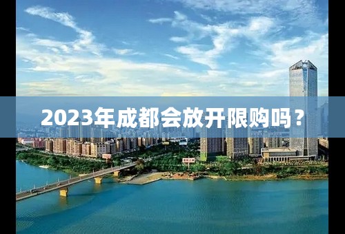 2023年成都会放开限购吗？