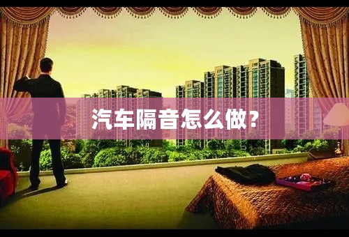 汽车隔音怎么做？