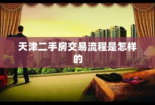 天津二手房交易流程是怎样的