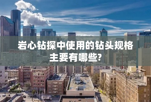 岩心钻探中使用的钻头规格主要有哪些?