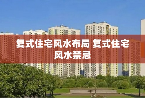 复式住宅风水布局 复式住宅风水禁忌