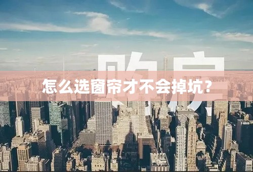 怎么选窗帘才不会掉坑？
