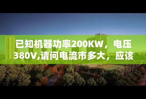 已知机器功率200KW，电压380V,请问电流市多大，应该选用多少平方的电缆...