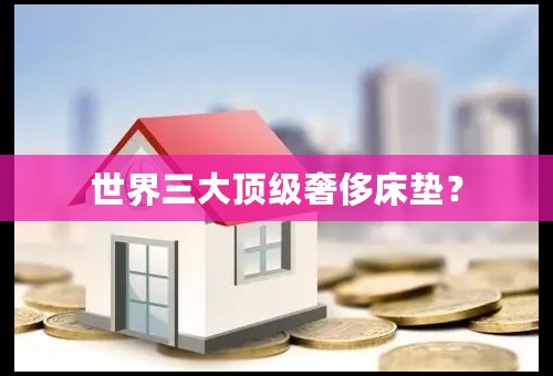 世界三大顶级奢侈床垫？