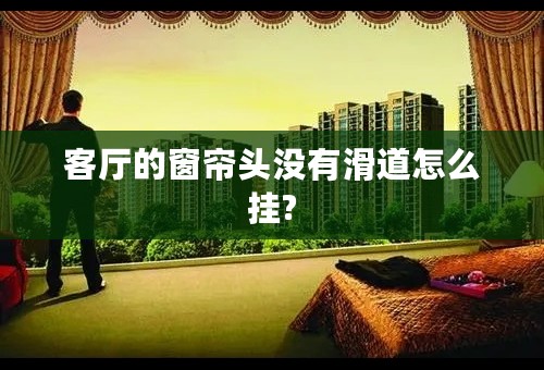 客厅的窗帘头没有滑道怎么挂?