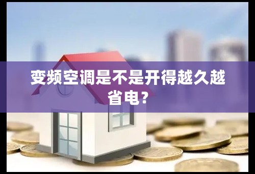 变频空调是不是开得越久越省电？