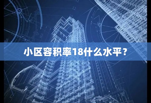 小区容积率18什么水平？