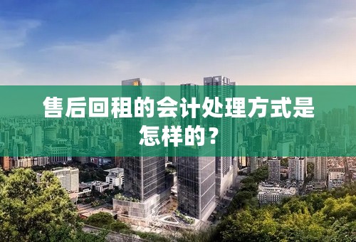 售后回租的会计处理方式是怎样的？