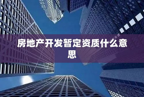 房地产开发暂定资质什么意思