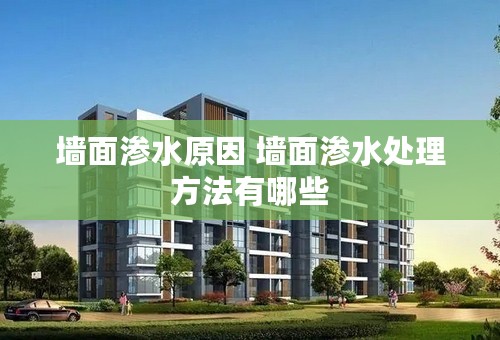 墙面渗水原因 墙面渗水处理方法有哪些