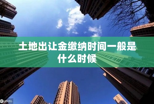土地出让金缴纳时间一般是什么时候