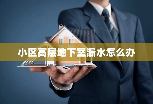 小区高层地下室漏水怎么办
