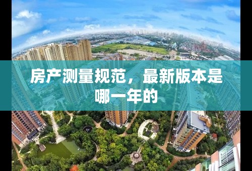 房产测量规范，最新版本是哪一年的