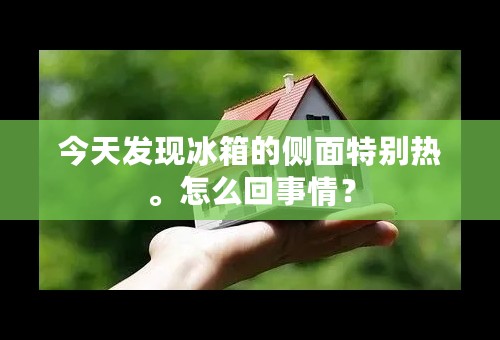 今天发现冰箱的侧面特别热。怎么回事情？