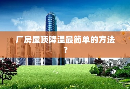 厂房屋顶降温最简单的方法？