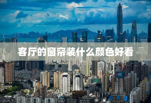 客厅的窗帘装什么颜色好看
