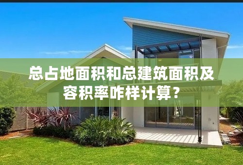 总占地面积和总建筑面积及容积率咋样计算？