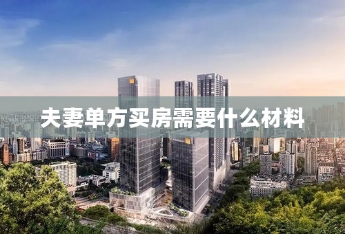 夫妻单方买房需要什么材料