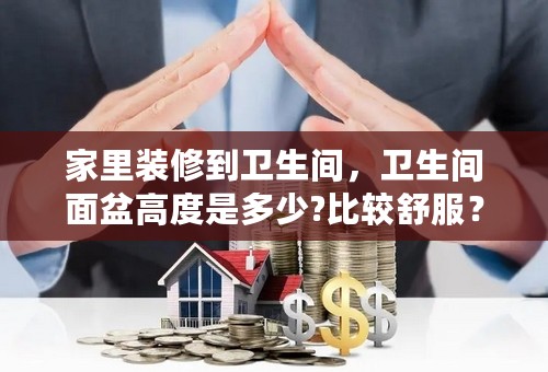 家里装修到卫生间，卫生间面盆高度是多少?比较舒服？