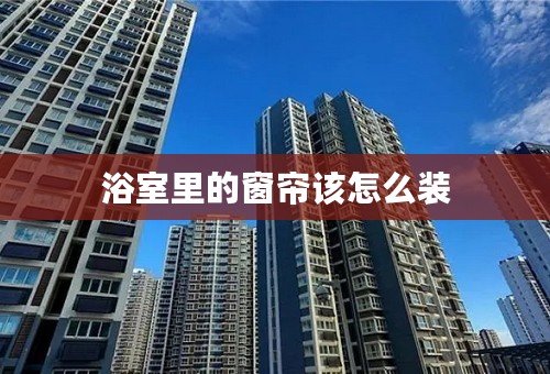 浴室里的窗帘该怎么装